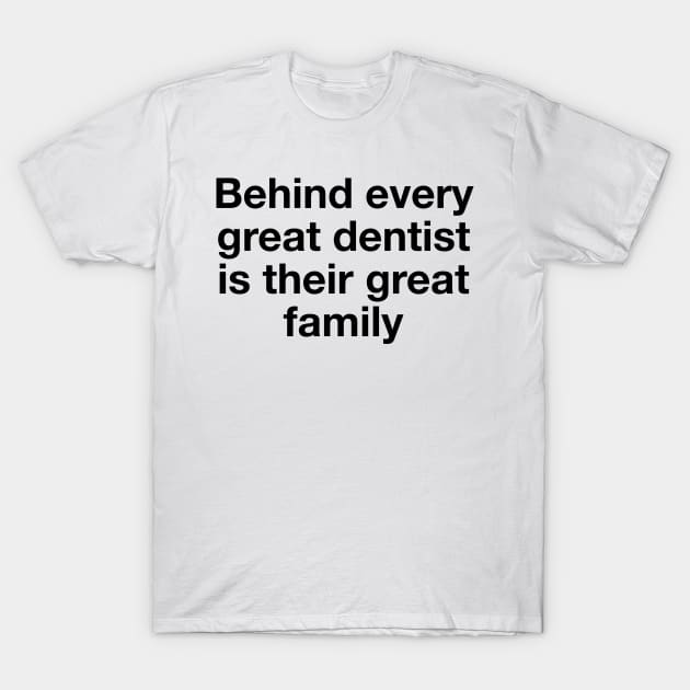 Behind every great dentist is their great family T-Shirt by TheCosmicTradingPost